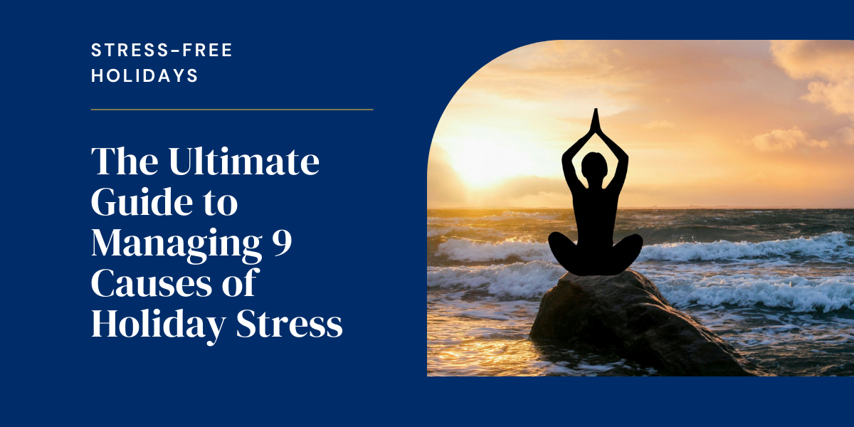 The Ultimate Guide To Managing 9 Causes Of Holiday Stress
